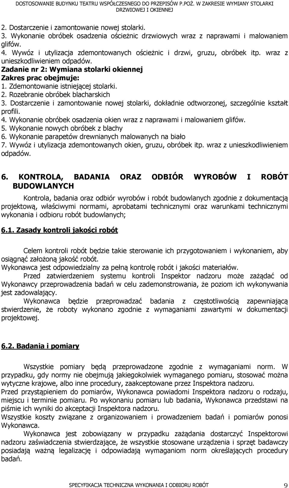 Zdemontowanie istniejącej stolarki. 2. Rozebranie obróbek blacharskich 3. Dostarczenie i zamontowanie nowej stolarki, dokładnie odtworzonej, szczególnie kształt profili. 4.
