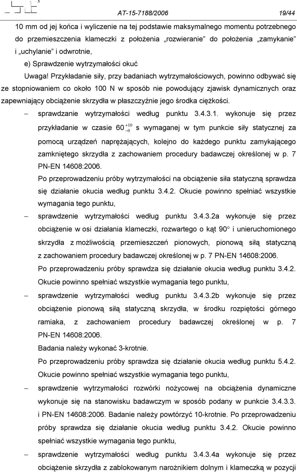 Przykładanie siły, przy badaniach wytrzymałościowych, powinno odbywać się ze stopniowaniem co około 100 N w sposób nie powodujący zjawisk dynamicznych oraz zapewniający obciążenie skrzydła w