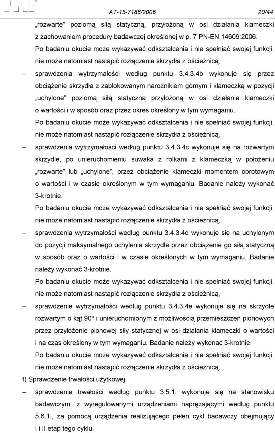 4.3.4b wykonuje się przez obciążenie skrzydła z zablokowanym narożnikiem górnym i klameczką w pozycji uchylone poziomą siłą statyczną przyłożoną w osi działania klameczki o wartości i w sposób oraz