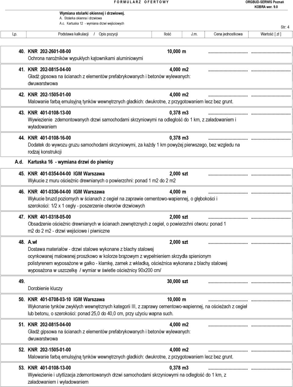 ..... Wywiezienie zdemontowanych drzwi samochodami skrzyniowymi na odległość do 1 km, z załadowaniem i wyładowaniem 44. KNR 401-0108-16-00 0,378 m3...... rodzaj konstrukcji A.d. Kartuska 16 - wymiana drzwi do piwnicy 45.