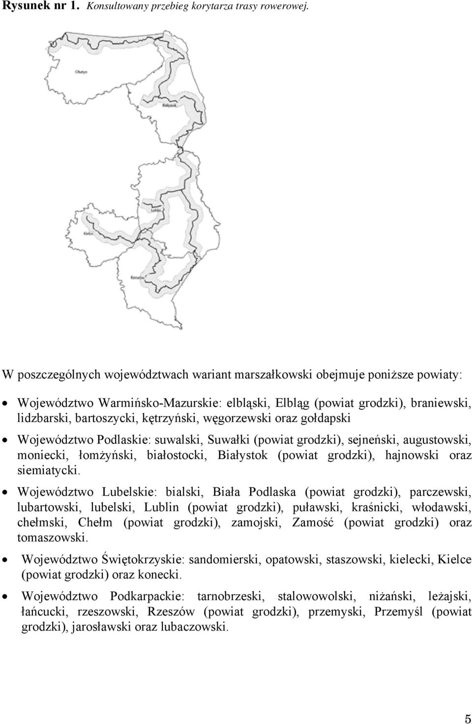 węgorzewski oraz gołdapski Województwo Podlaskie: suwalski, Suwałki (powiat grodzki), sejneński, augustowski, moniecki, łomżyński, białostocki, Białystok (powiat grodzki), hajnowski oraz siemiatycki.