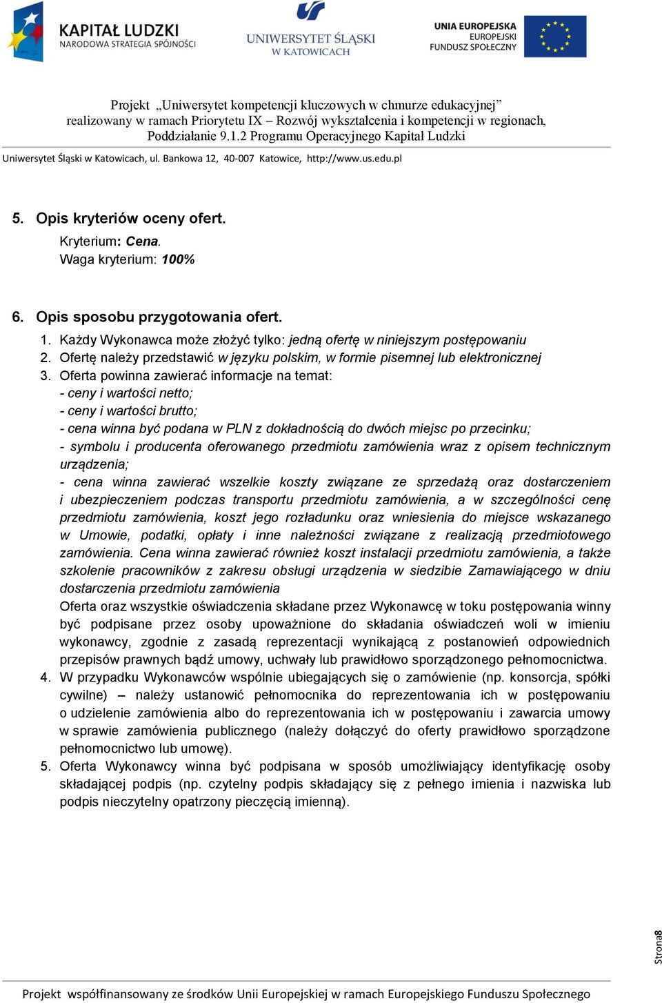 Oferta powinna zawierać informacje na temat: - ceny i wartości netto; - ceny i wartości brutto; - cena winna być podana w PLN z dokładnością do dwóch miejsc po przecinku; - symbolu i producenta