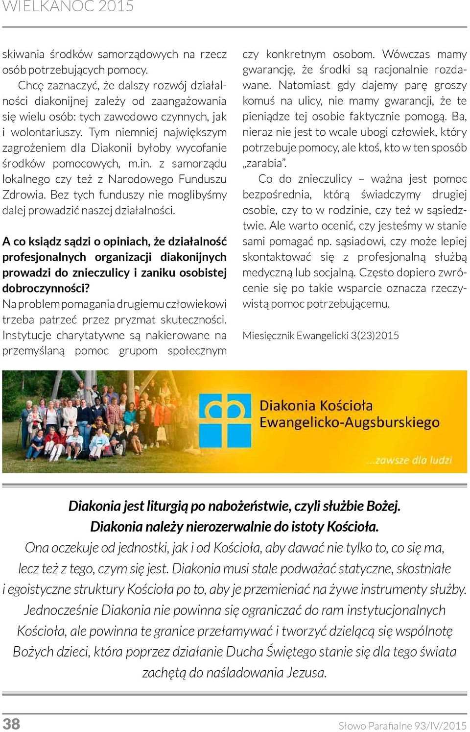 Tym niemniej największym zagrożeniem dla Diakonii byłoby wycofanie środków pomocowych, m.in. z samorządu lokalnego czy też z Narodowego Funduszu Zdrowia.