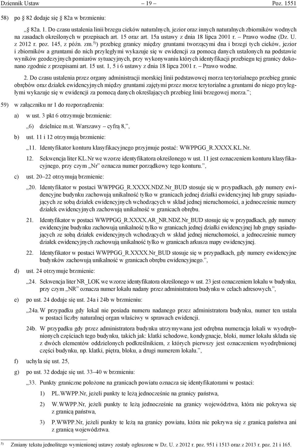 5) ) przebieg granicy między gruntami tworzącymi dna i brzegi tych cieków, jezior i zbiorników a gruntami do nich przyległymi wykazuje się w ewidencji za pomocą danych ustalonych na podstawie wyników