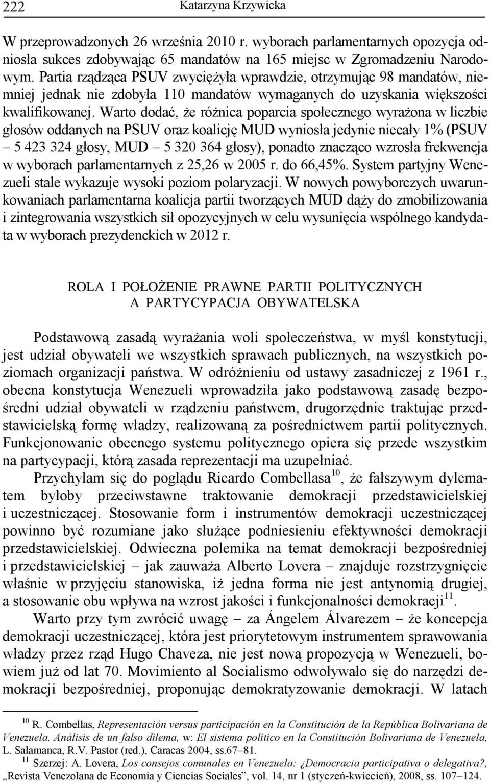 Warto dodać, Ŝe róŝnica poparcia społecznego wyraŝona w liczbie głosów oddanych na PSUV oraz koalicję MUD wyniosła jedynie niecały 1% (PSUV 5 423 324 głosy, MUD 5 320 364 głosy), ponadto znacząco