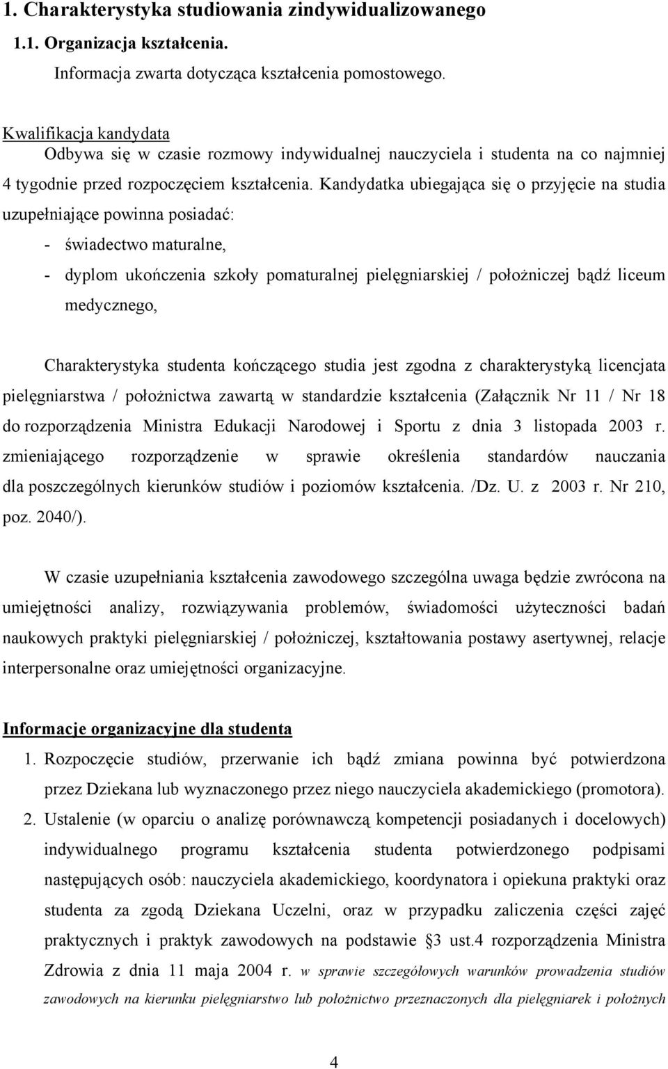 Kandydatka ubiegająca się o przyjęcie na studia uzupełniające powinna posiadać: - świadectwo maturalne, - dyplom ukończenia szkoły pomaturalnej pielęgniarskiej / położniczej bądź liceum medycznego,