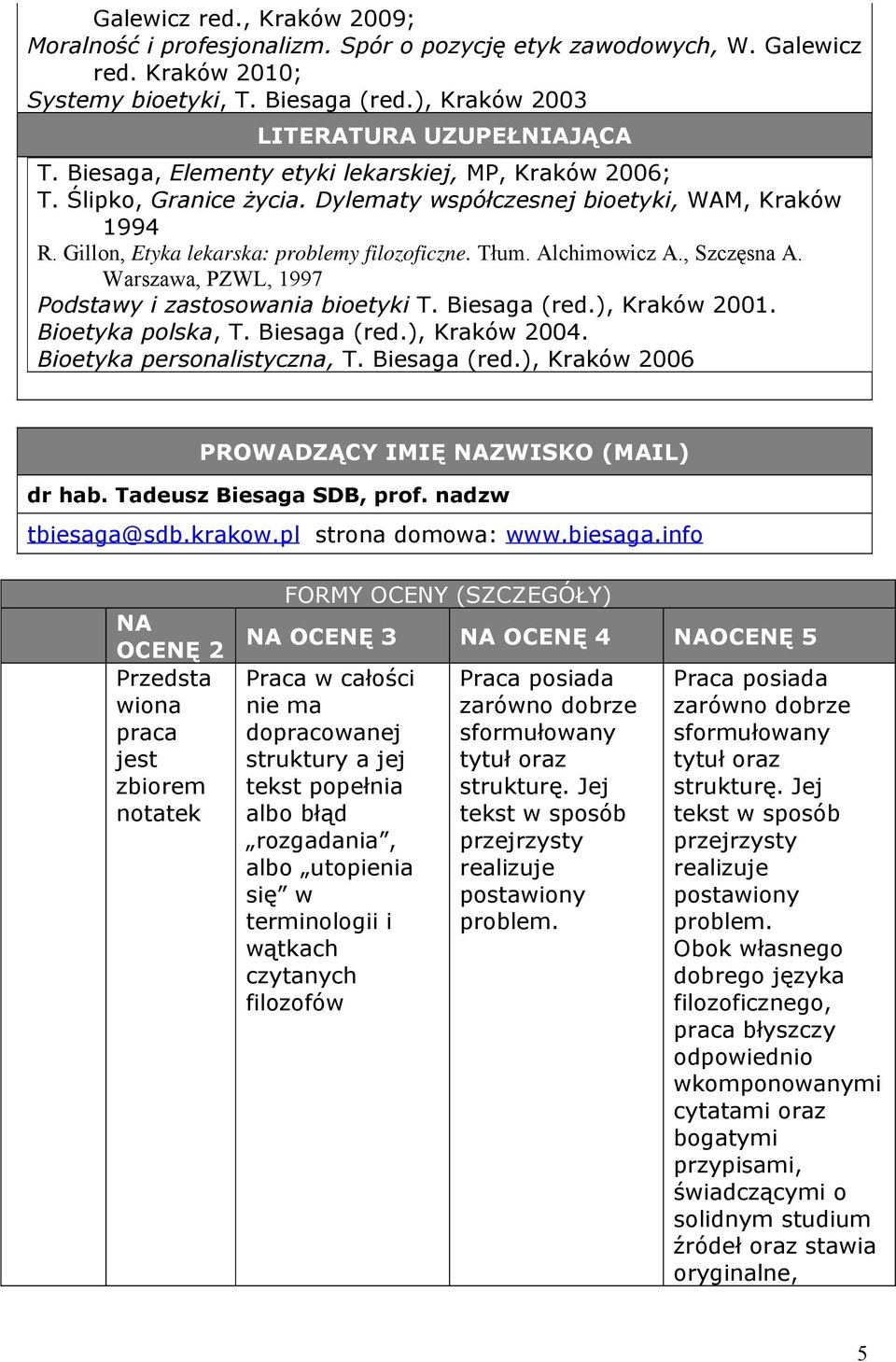 , Szczęsna A. Warszawa, PZWL, 1997 Podstawy i zastosowania bioetyki T. Biesaga (red.), Kraków 001. Bioetyka polska, T. Biesaga (red.), Kraków 004. Bioetyka personalistyczna, T. Biesaga (red.), Kraków 006 PROWADZĄCY IMIĘ NAZWISKO (MAIL) dr hab.