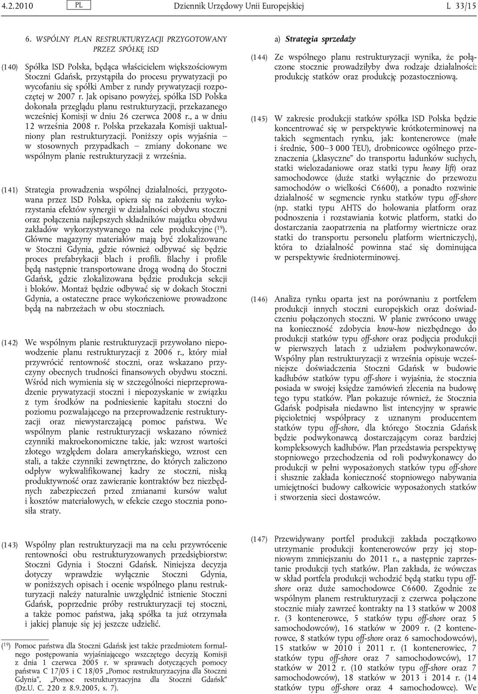 Amber z rundy prywatyzacji rozpoczętej w 2007 r. Jak opisano powyżej, spółka ISD Polska dokonała przeglądu planu restrukturyzacji, przekazanego wcześniej Komisji w dniu 26 czerwca 2008 r.