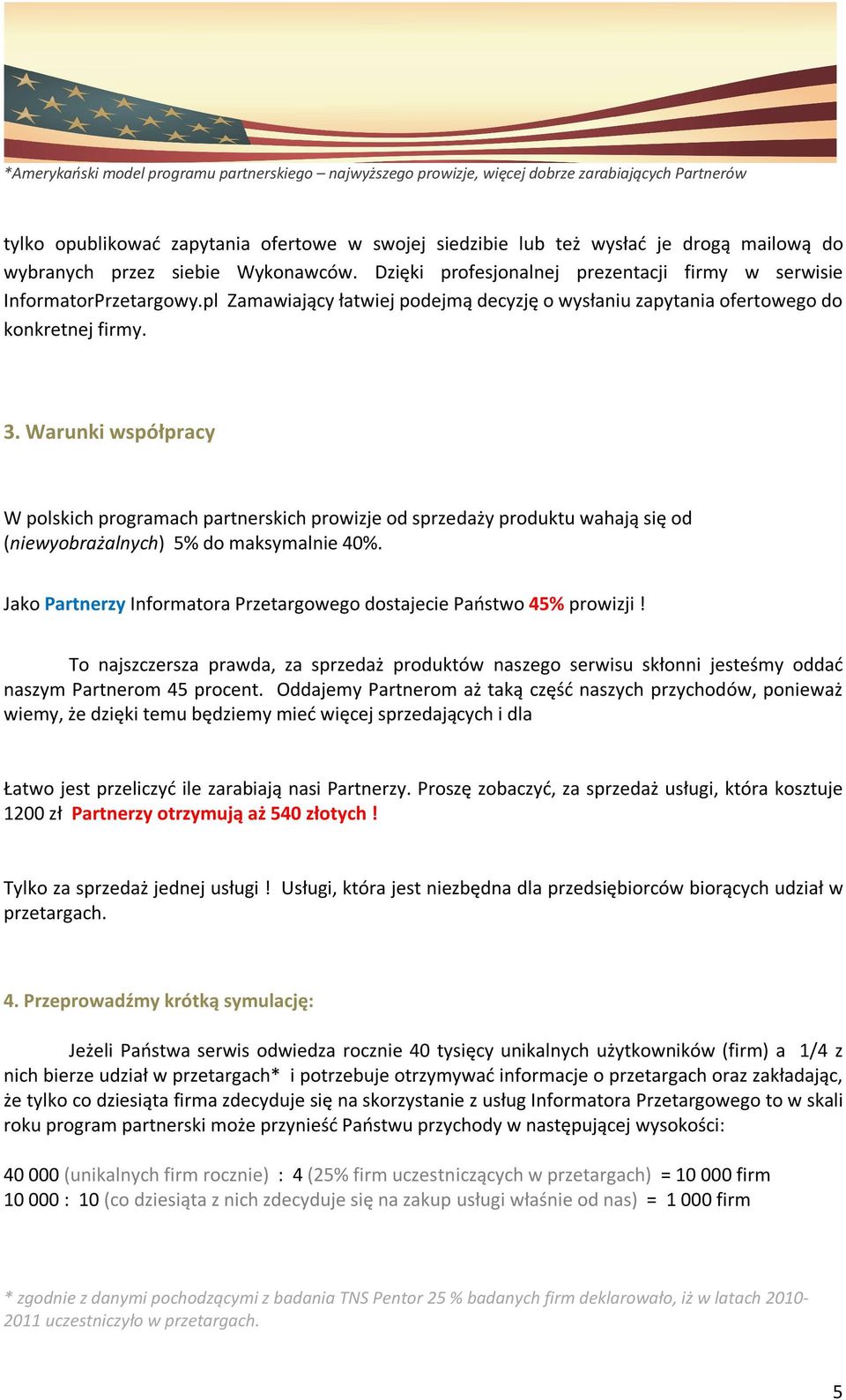 Warunki współpracy W polskich programach partnerskich prowizje od sprzedaży produktu wahają się od (niewyobrażalnych) 5% do maksymalnie 40%.