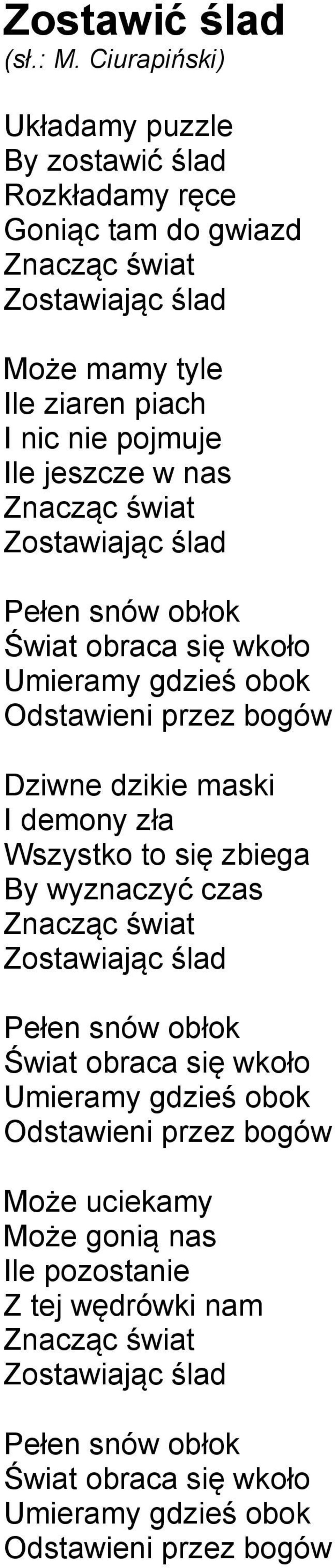 Wszystko to się zbiega By wyznaczyć czas Znacząc świat Zostawiając ślad Pełen snów obłok Świat obraca się wkoło Umieramy gdzieś obok Odstawieni przez bogów Może