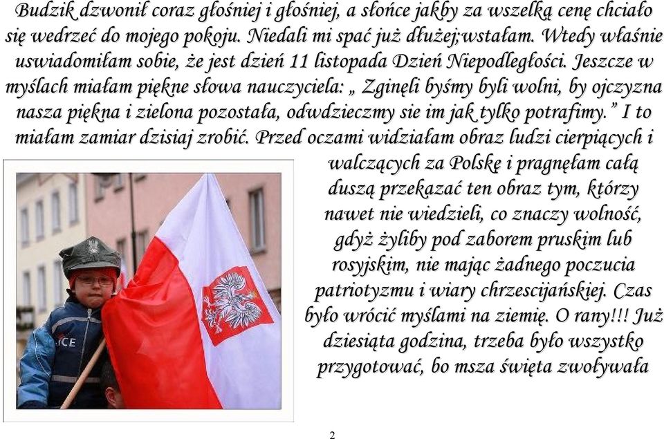 Jeszcze w myślach miałam piękne słowa nauczyciela: Zginęli byśmy byli wolni, by ojczyzna nasza piękna i zielona pozostała, odwdzieczmy sie im jak tylko potrafimy. I to miałam zamiar dzisiaj zrobić.