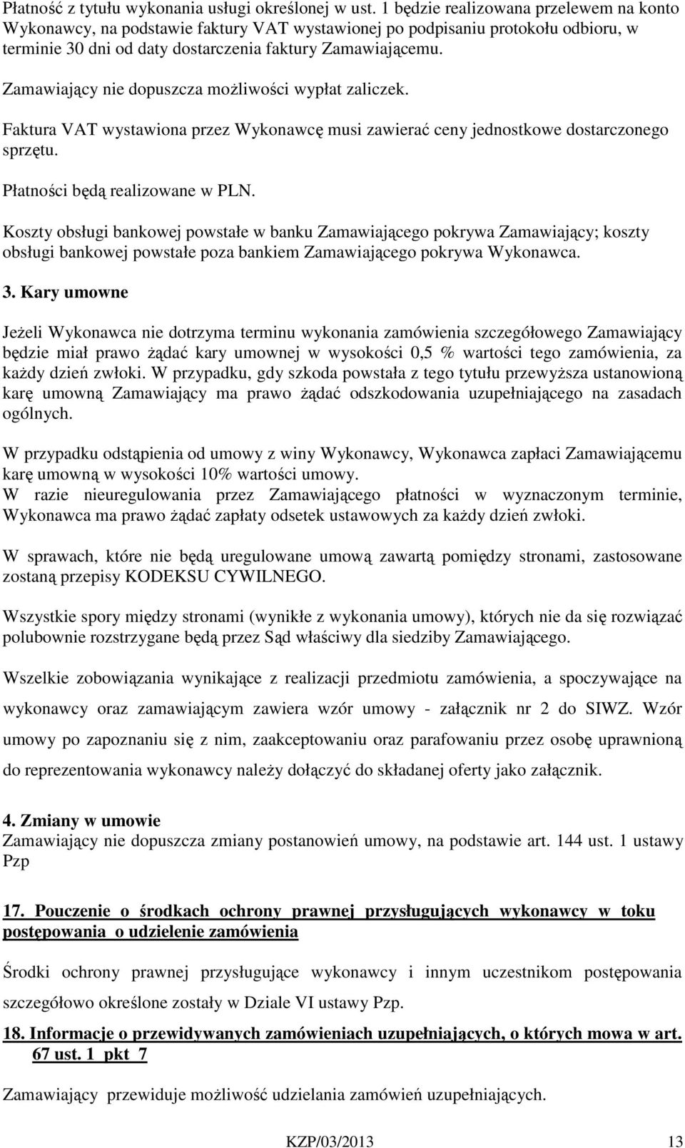 Zamawiający nie dopuszcza możliwości wypłat zaliczek. Faktura VAT wystawiona przez Wykonawcę musi zawierać ceny jednostkowe dostarczonego sprzętu. Płatności będą realizowane w PLN.