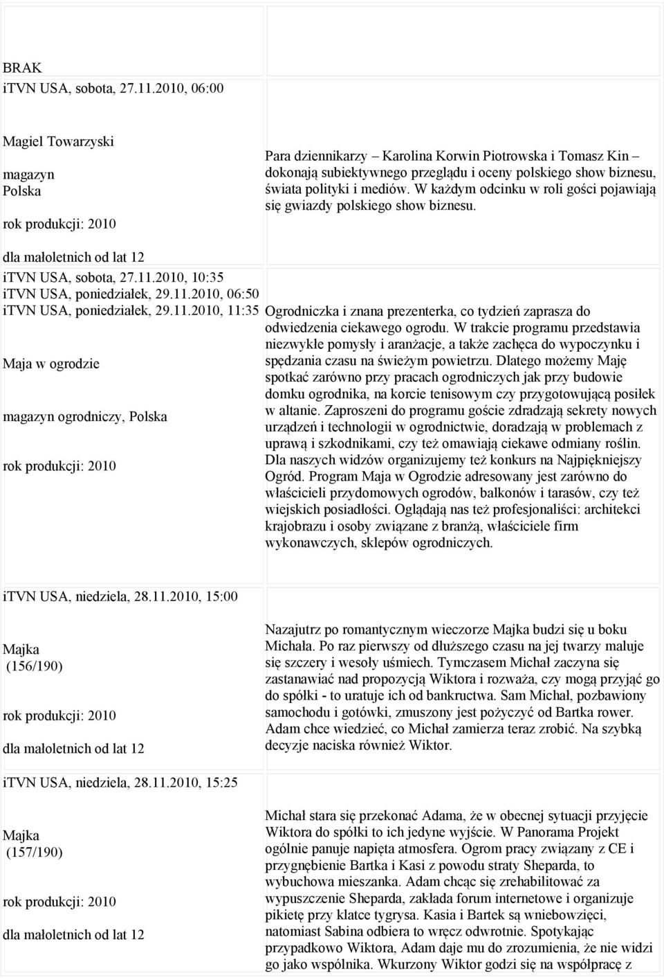 W każdym odcinku w roli gości pojawiają się gwiazdy polskiego show biznesu. 2010, 10:35 itvn USA, poniedziałek, 29.11.
