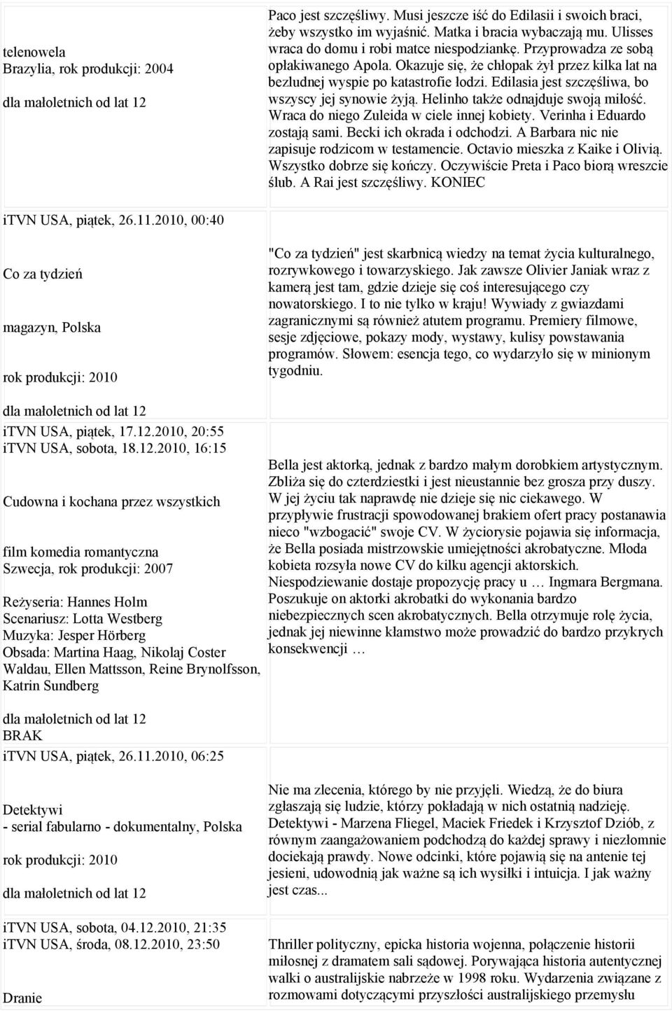 Edilasia jest szczęśliwa, bo wszyscy jej synowie żyją. Helinho także odnajduje swoją miłość. Wraca do niego Zuleida w ciele innej kobiety. Verinha i Eduardo zostają sami. Becki ich okrada i odchodzi.