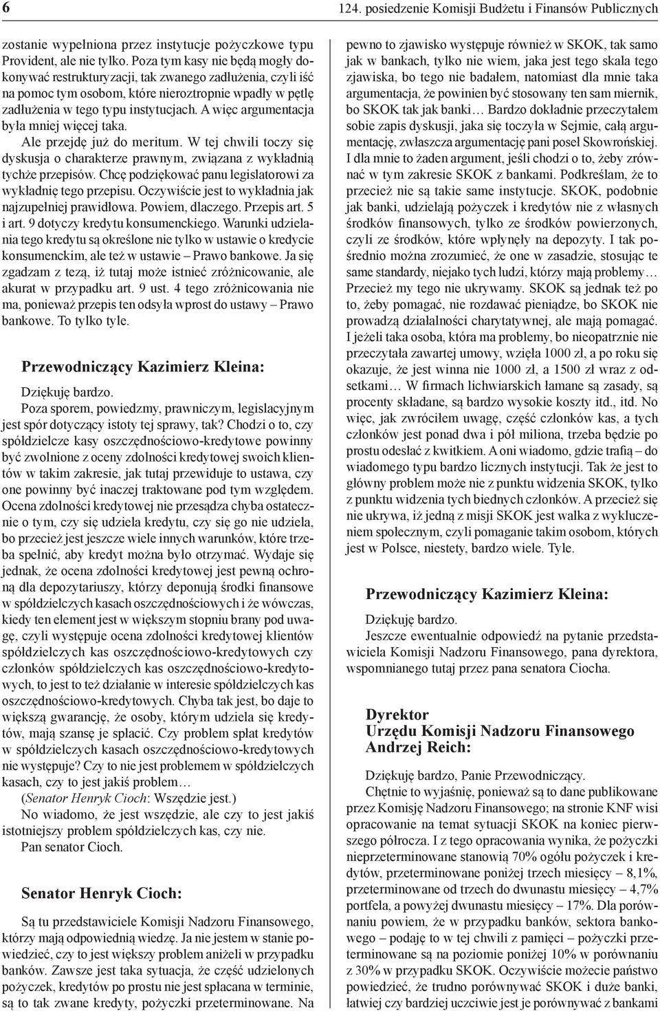 A więc argumentacja była mniej więcej taka. Ale przejdę już do meritum. W tej chwili toczy się dyskusja o charakterze prawnym, związana z wykładnią tychże przepisów.