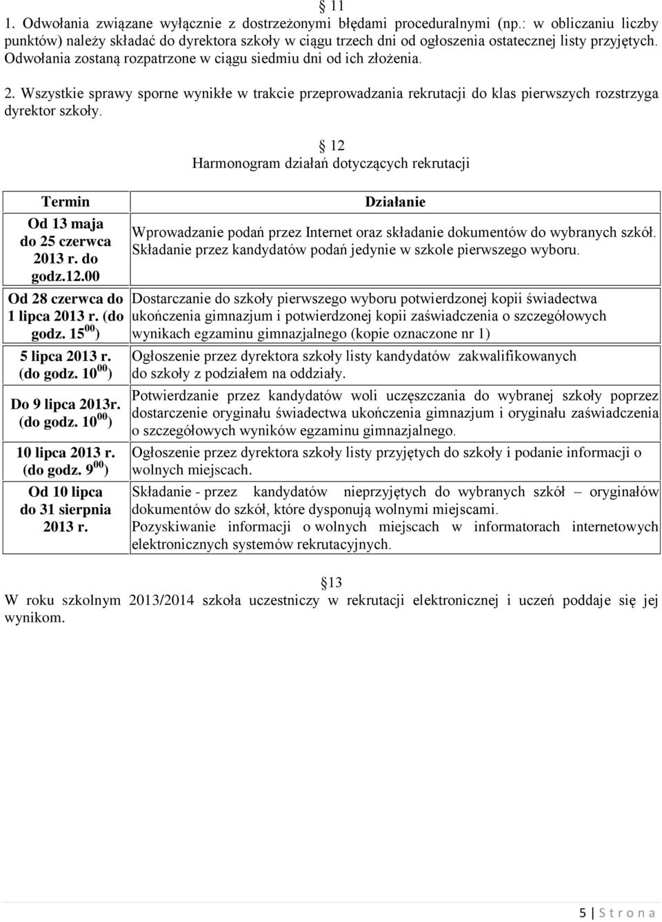 Wszystkie sprawy sporne wynikłe w trakcie przeprowadzania rekrutacji do klas pierwszych rozstrzyga dyrektor szkoły. Termin Od 13 maja do 25 czerwca 2013 r. do godz.12.