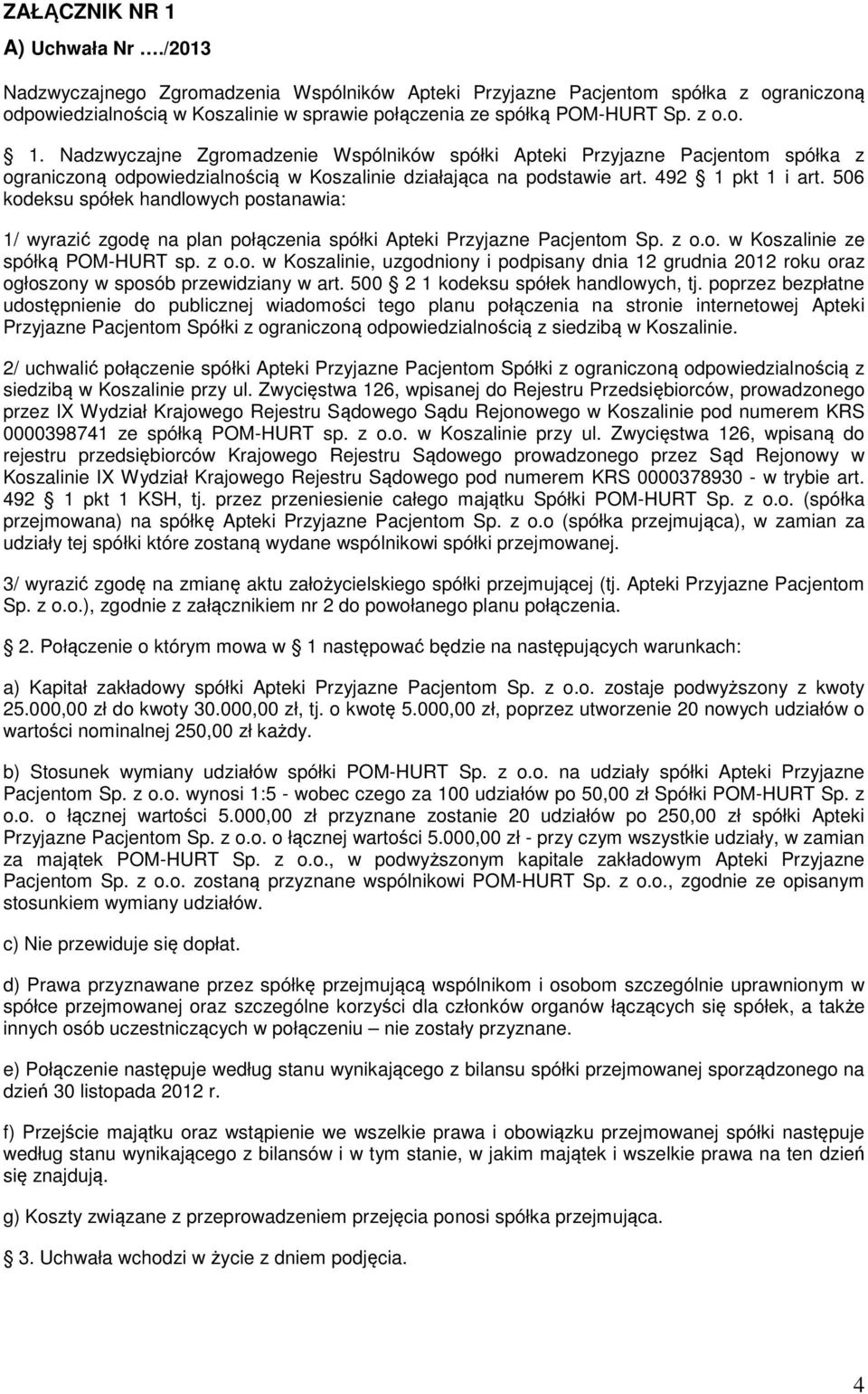 506 kodeksu spółek handlowych postanawia: 1/ wyrazić zgodę na plan połączenia spółki Apteki Przyjazne Pacjentom Sp. z o.o. w Koszalinie ze spółką POM-HURT sp. z o.o. w Koszalinie, uzgodniony i podpisany dnia 12 grudnia 2012 roku oraz ogłoszony w sposób przewidziany w art.