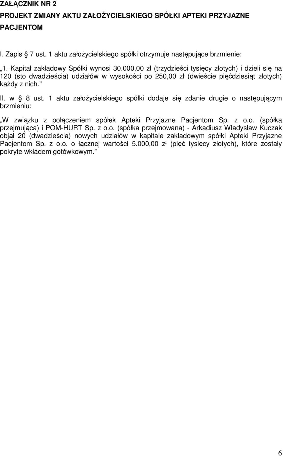 w 8 ust. 1 aktu założycielskiego spółki dodaje się zdanie drugie o następującym brzmieniu: W związku z połączeniem spółek Apteki Przyjazne Pacjentom Sp. z o.o. (spółka przejmująca) i POM-HURT Sp. z o.o. (spółka przejmowana) - Arkadiusz Władysław Kuczak objął 20 (dwadzieścia) nowych udziałów w kapitale zakładowym spółki Apteki Przyjazne Pacjentom Sp.