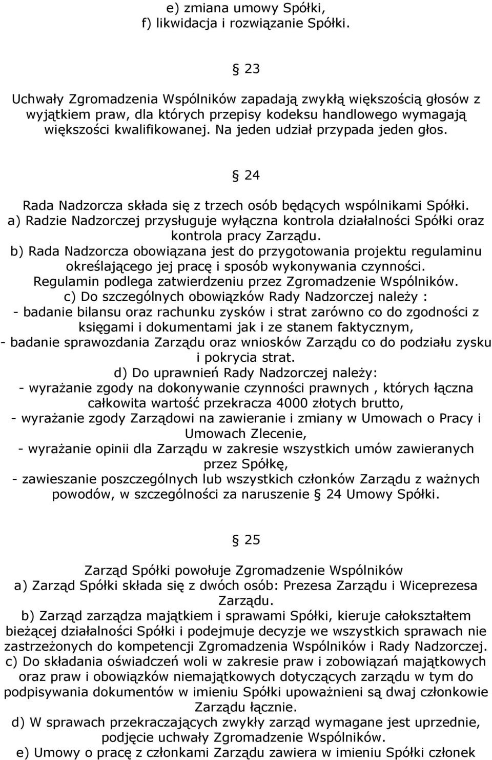 24 Rada Nadzorcza składa się z trzech osób będących wspólnikami Spółki. a) Radzie Nadzorczej przysługuje wyłączna kontrola działalności Spółki oraz kontrola pracy Zarządu.