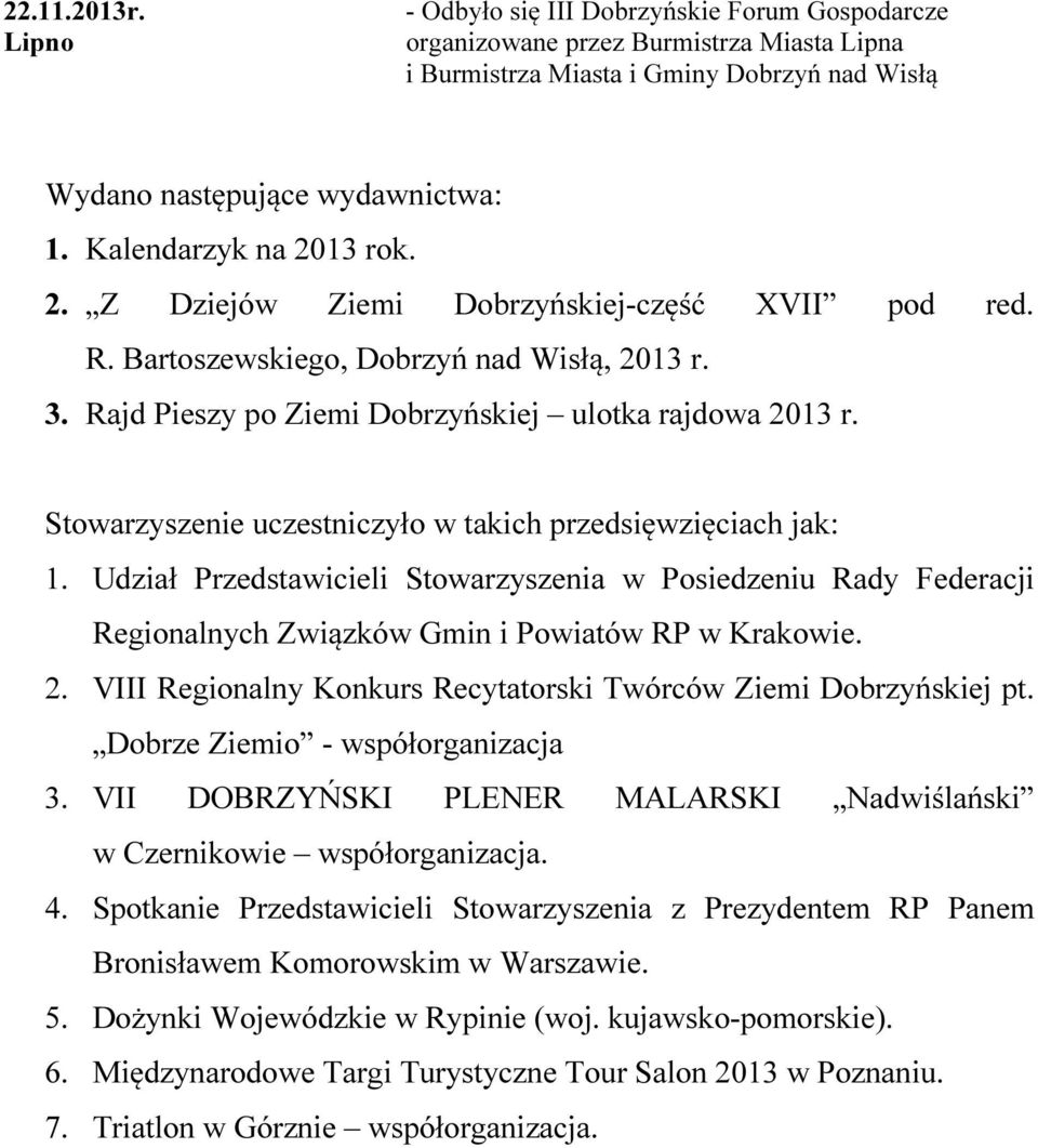 Stowarzyszenie uczestniczyło w takich przedsięwzięciach jak: 1. Udział Przedstawicieli Stowarzyszenia w Posiedzeniu Rady Federacji Regionalnych Związków Gmin i Powiatów RP w Krakowie. 2.