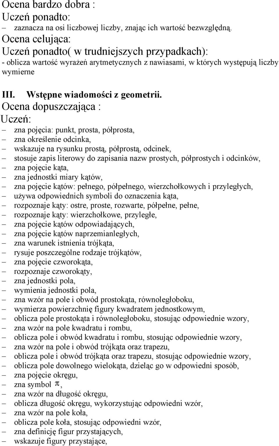 Ocena dopuszczająca : Uczeń: zna pojęcia: punkt, prosta, półprosta, zna określenie odcinka, wskazuje na rysunku prostą, półprostą, odcinek, stosuje zapis literowy do zapisania nazw prostych,