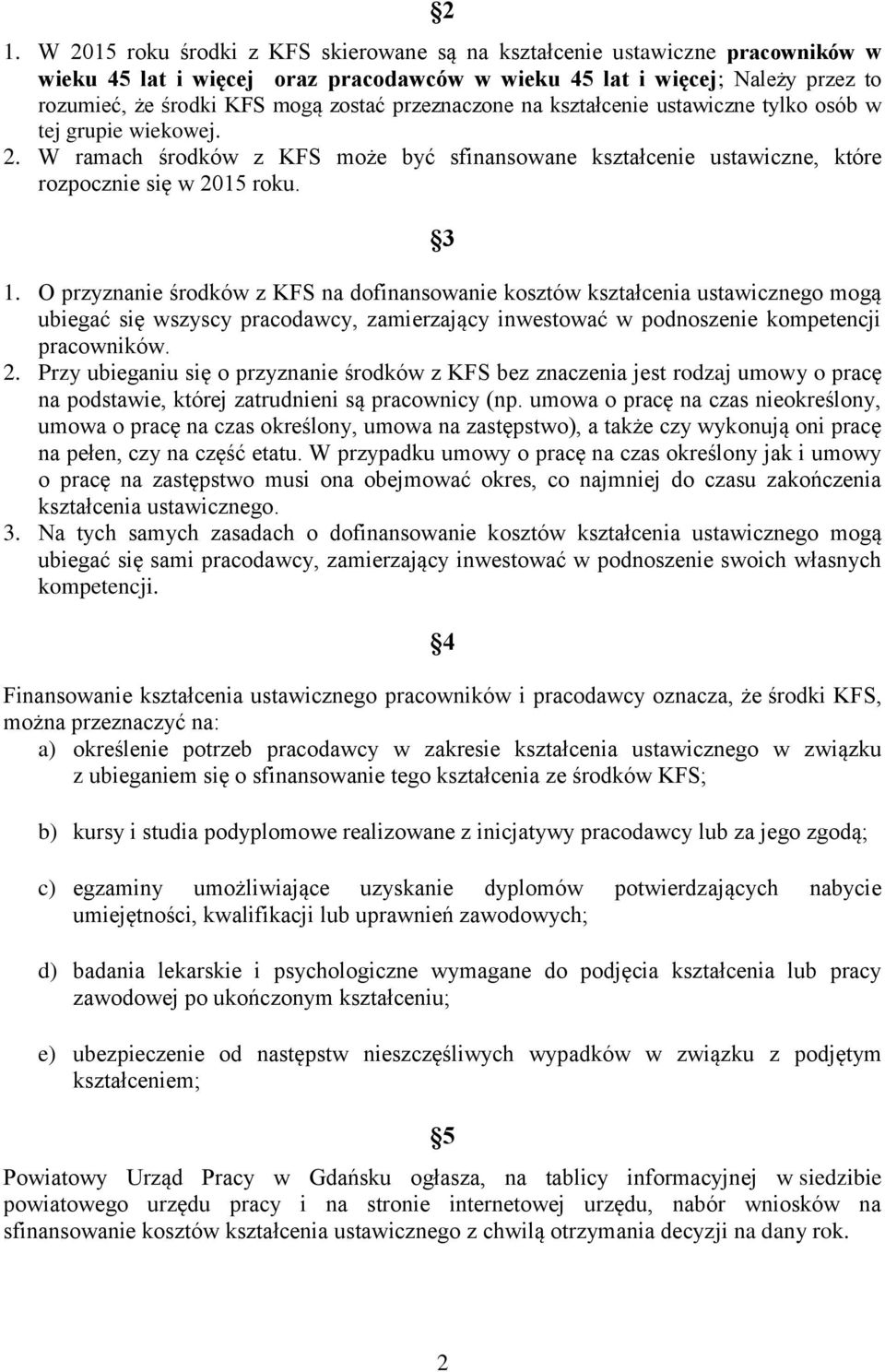 O przyznanie środków z KFS na dofinansowanie kosztów kształcenia ustawicznego mogą ubiegać się wszyscy pracodawcy, zamierzający inwestować w podnoszenie kompetencji pracowników. 2.