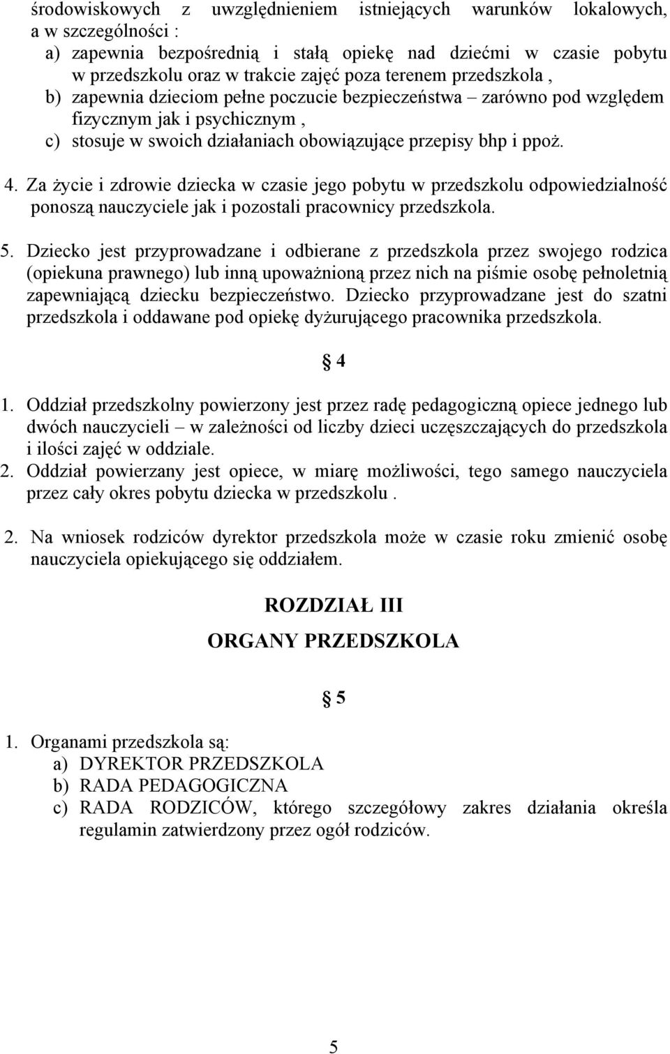 Za życie i zdrowie dziecka w czasie jego pobytu w przedszkolu odpowiedzialność ponoszą nauczyciele jak i pozostali pracownicy przedszkola. 5.