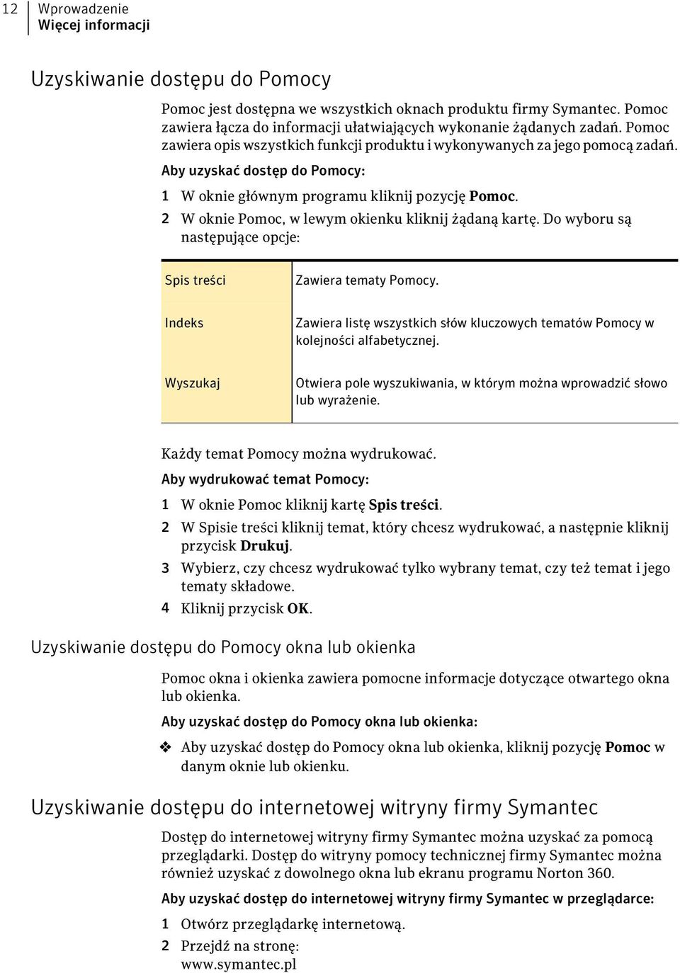 Aby uzyskać dostęp do Pomocy: 1 W oknie głównym programu kliknij pozycję Pomoc. 2 W oknie Pomoc, w lewym okienku kliknij żądaną kartę.