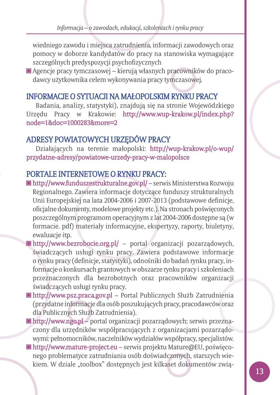 INFORMACJE O SYTUACJI NA MAŁOPOLSKIM RYNKU PRACY Badania, analizy, statystyki), znajdują się na stronie Wojewódzkiego Urzędu Pracy w Krakowie: http://www.wup-krakow.pl/index.php?