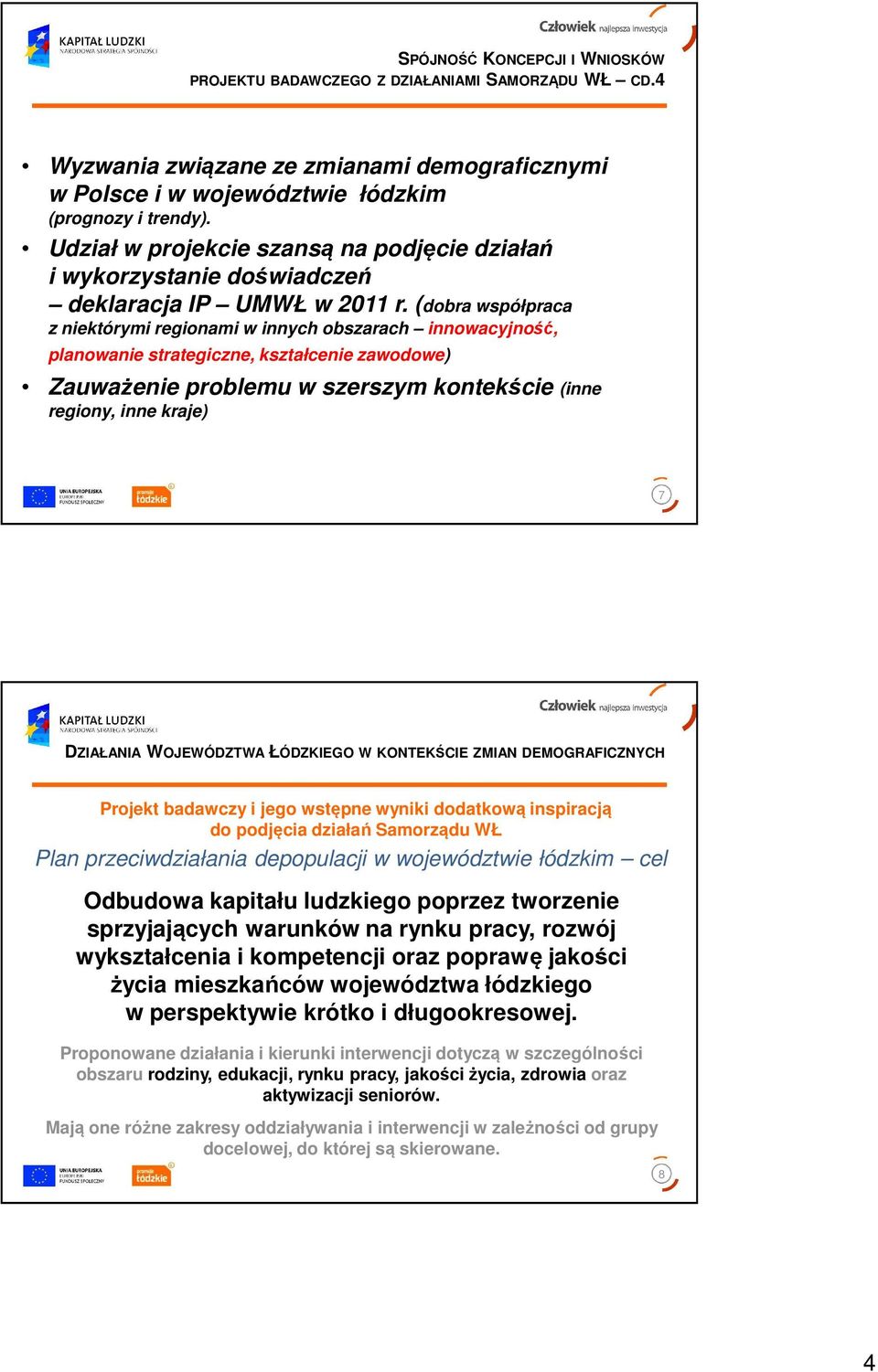 (dobra współpraca z niektórymi regionami w innych obszarach innowacyjność, planowanie strategiczne, kształcenie zawodowe) Zauważenie problemu w szerszym kontekście (inne regiony, inne kraje) 7