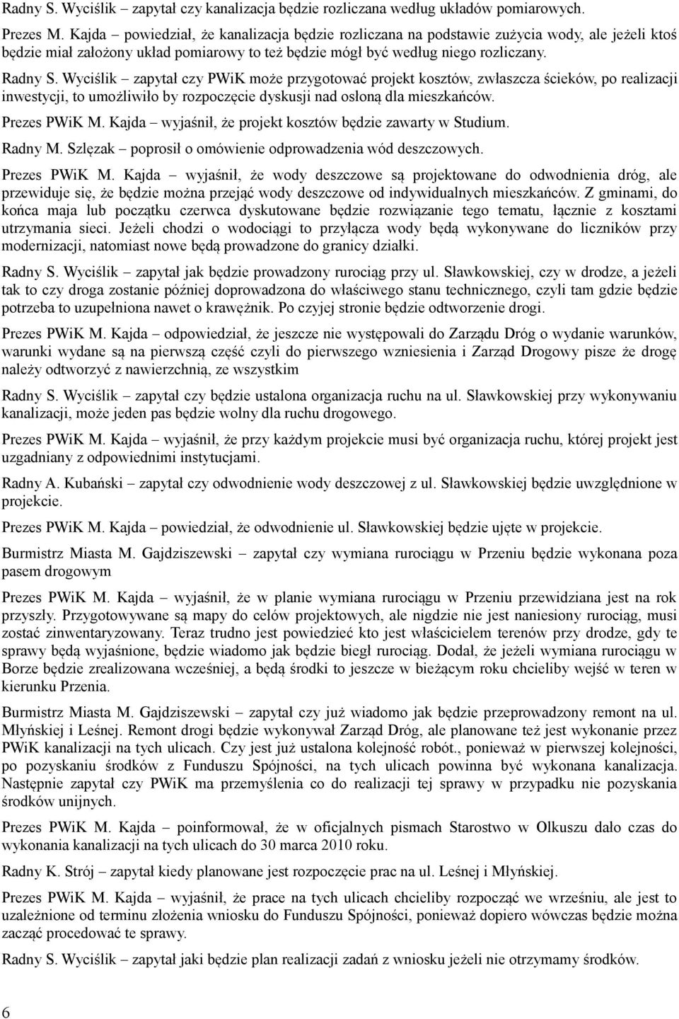 Wyciślik zapytał czy PWiK może przygotować projekt kosztów, zwłaszcza ścieków, po realizacji inwestycji, to umożliwiło by rozpoczęcie dyskusji nad osłoną dla mieszkańców. Prezes PWiK M.