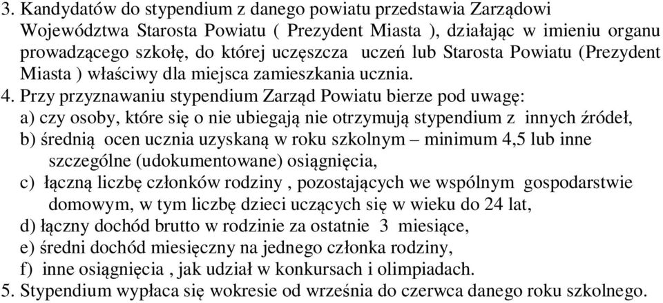 Przy przyznawaniu stypendium Zarz d Powiatu bierze pod uwag : a) czy osoby, które si o nie ubiegaj nie otrzymuj stypendium z innych róde, b) redni ocen ucznia uzyskan w roku szkolnym minimum 4,5 lub