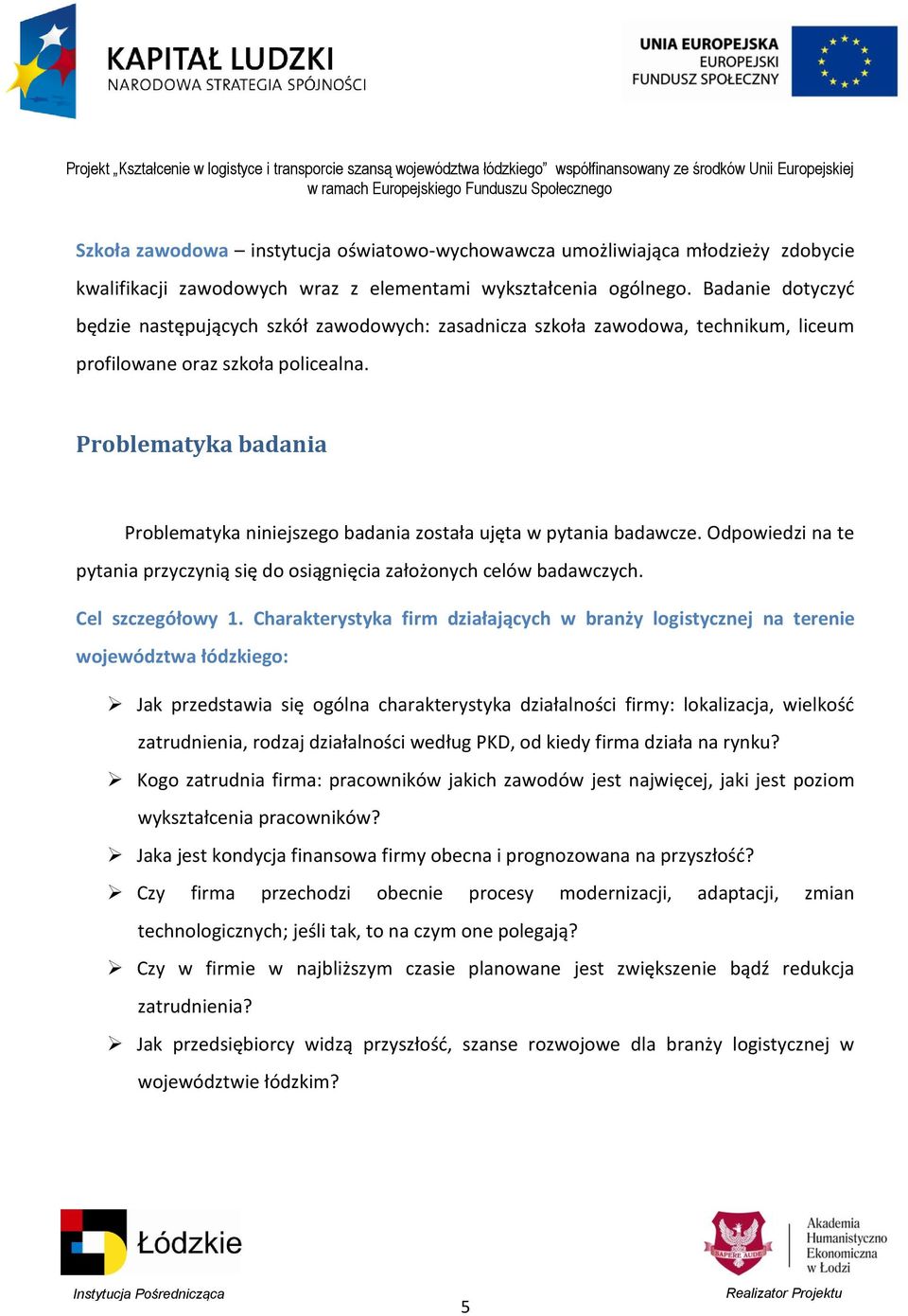 Problematyka badania Problematyka niniejszego badania została ujęta w pytania badawcze. Odpowiedzi na te pytania przyczynią się do osiągnięcia założonych celów badawczych. Cel szczegółowy 1.