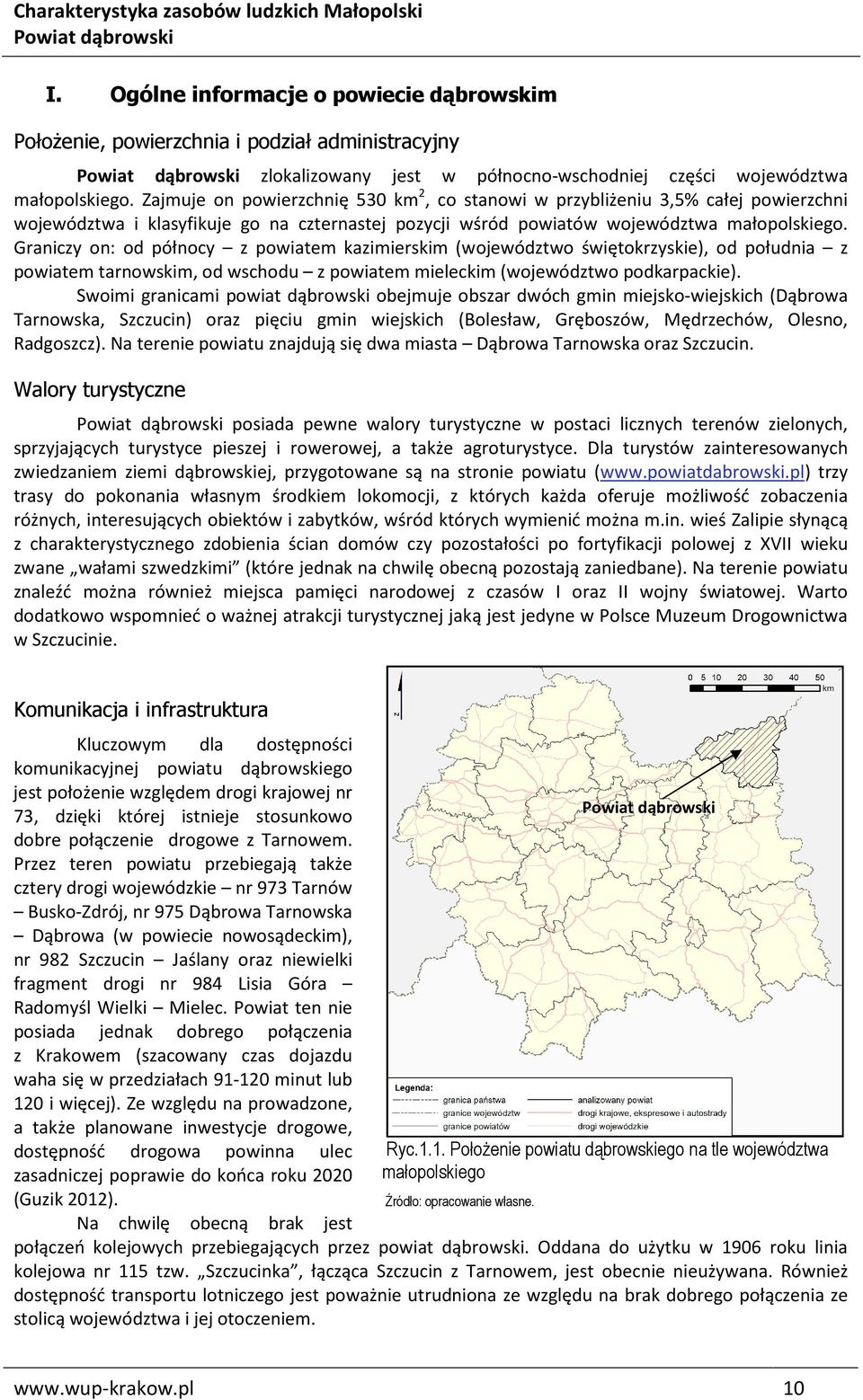 Graniczy on: od północy z powiatem kazimierskim (województwo świętokrzyskie), od południa z powiatem tarnowskim, od wschodu z powiatem mieleckim (województwo podkarpackie).