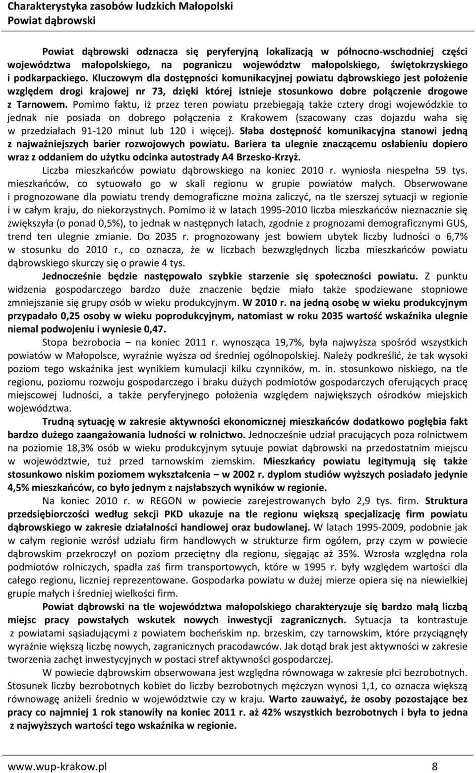 Pomimo faktu, iż przez teren powiatu przebiegają także cztery drogi wojewódzkie to jednak nie posiada on dobrego połączenia z Krakowem (szacowany czas dojazdu waha się w przedziałach 91-120 minut lub