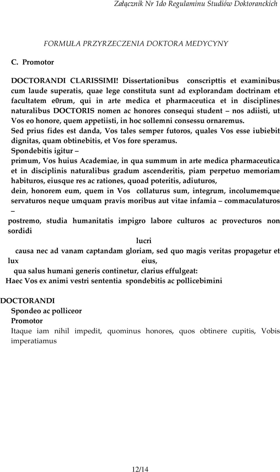naturalibus DOCTORIS nomen ac honores consequi student nos adiisti, ut Vos eo honore, quem appetiisti, in hoc sollemni consessu ornaremus.