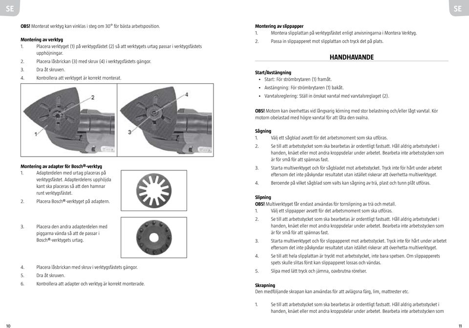 Kontrollera att verktyget är korrekt monterat. Montering av slippapper 1. Montera slipplattan på verktygsfästet enligt anvisningarna i Montera Verktyg. 2.