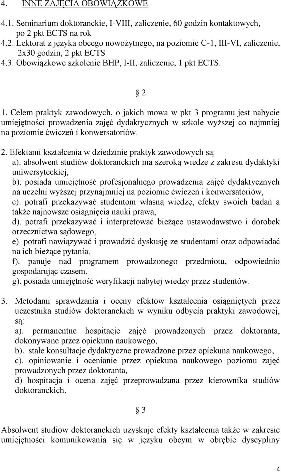 Celem praktyk zawodowych, o jakich mowa w pkt 3 programu jest nabycie umiejętności prowadzenia zajęć dydaktycznych w szkole wyższej co najmniej na poziomie ćwiczeń i konwersatoriów. 2.