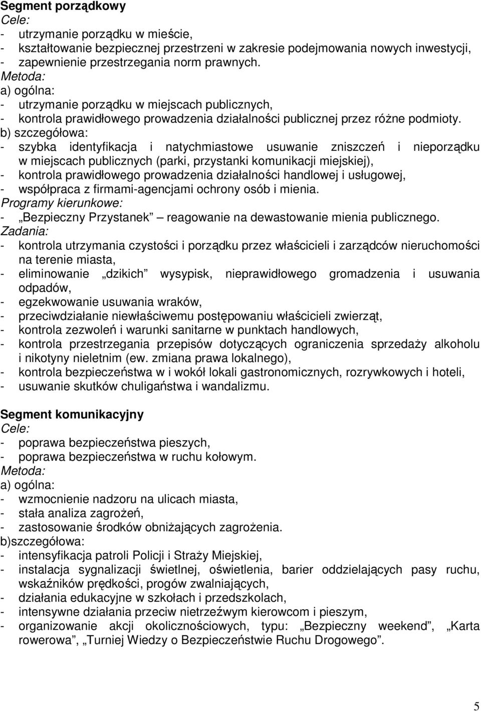 - szybka identyfikacja i natychmiastowe usuwanie zniszczeń i nieporządku w miejscach publicznych (parki, przystanki komunikacji miejskiej), - kontrola prawidłowego prowadzenia działalności handlowej