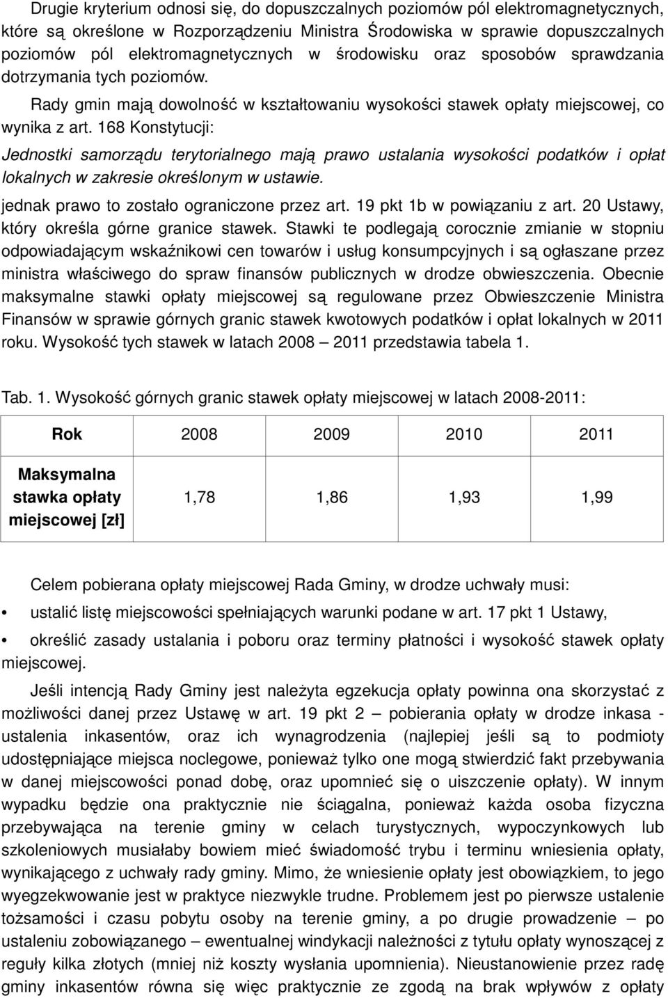 168 Konstytucji: Jednostki samorządu terytorialnego mają prawo ustalania wysokości podatków i opłat lokalnych w zakresie określonym w ustawie. jednak prawo to zostało ograniczone przez art.