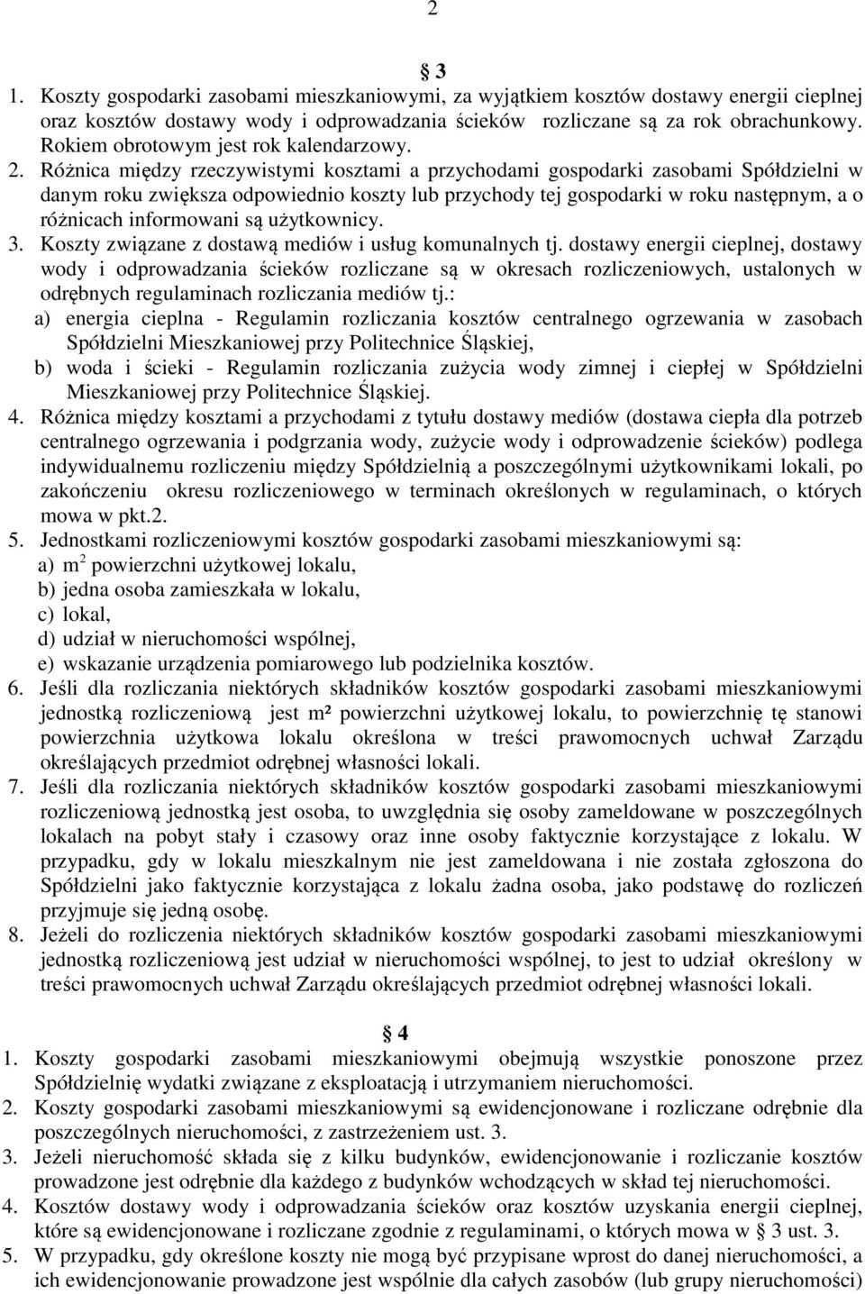 Różnica między rzeczywistymi kosztami a przychodami gospodarki zasobami Spółdzielni w danym roku zwiększa odpowiednio koszty lub przychody tej gospodarki w roku następnym, a o różnicach informowani