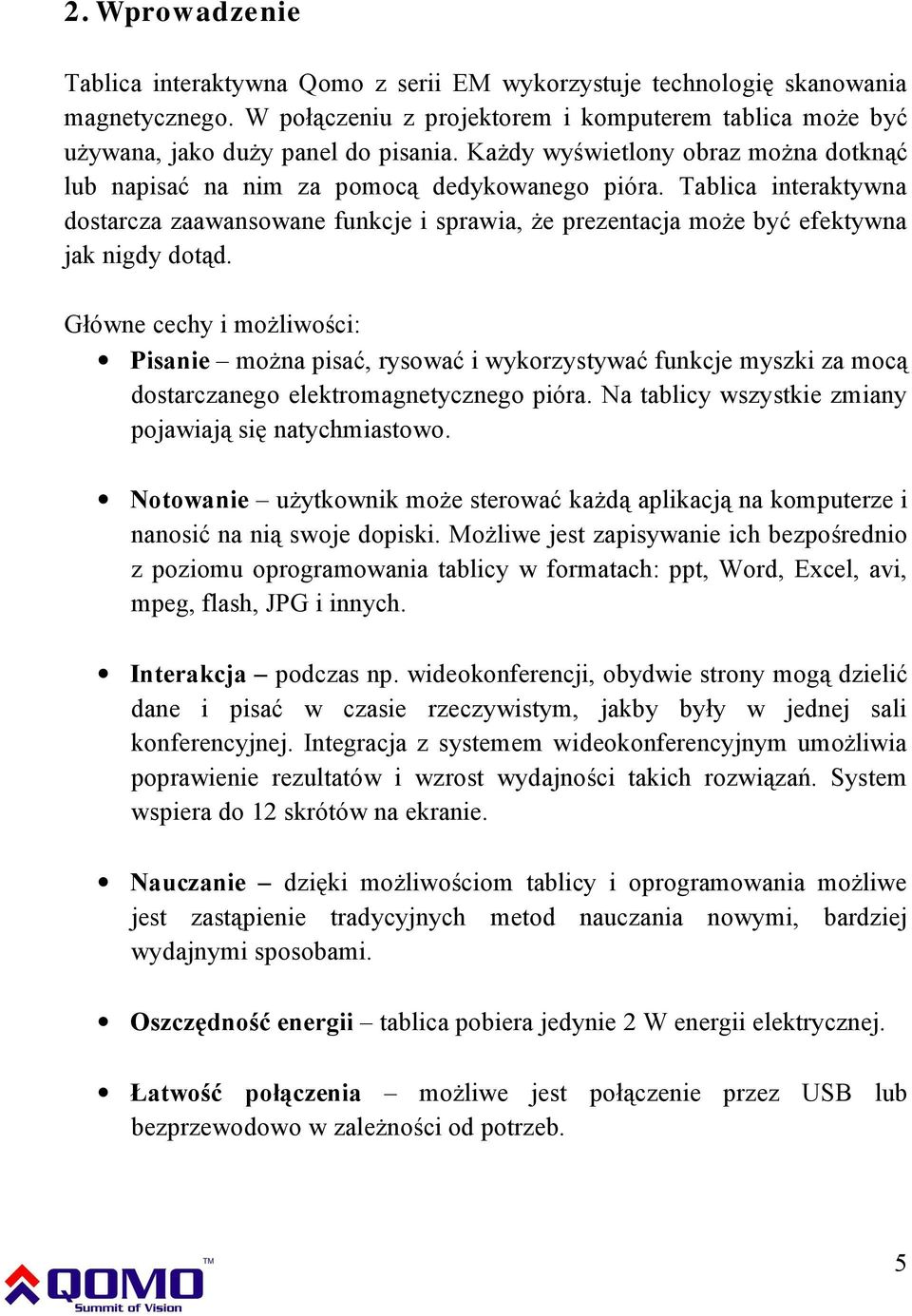 Główne cechy i możliwości: Pisanie można pisać, rysować i wykorzystywać funkcje myszki za mocą dostarczanego elektromagnetycznego pióra. Na tablicy wszystkie zmiany pojawiają się natychmiastowo.