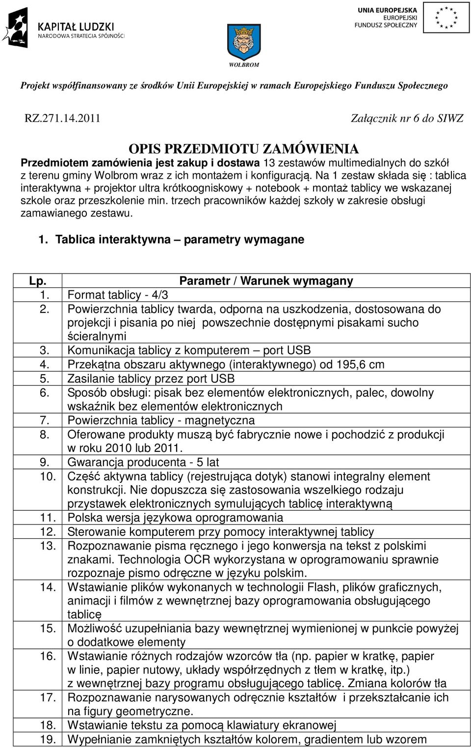 Na 1 zestaw składa się : tablica interaktywna + projektor ultra krótkoogniskowy + notebook + montaż tablicy we wskazanej szkole oraz przeszkolenie min.