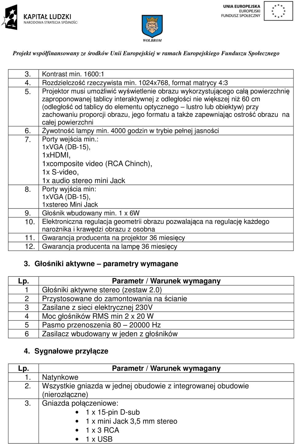 lustro lub obiektyw) przy zachowaniu proporcji obrazu, jego formatu a także zapewniając ostrość obrazu na całej powierzchni 6. Żywotność lampy min. 4000 godzin w trybie pełnej jasności 7.