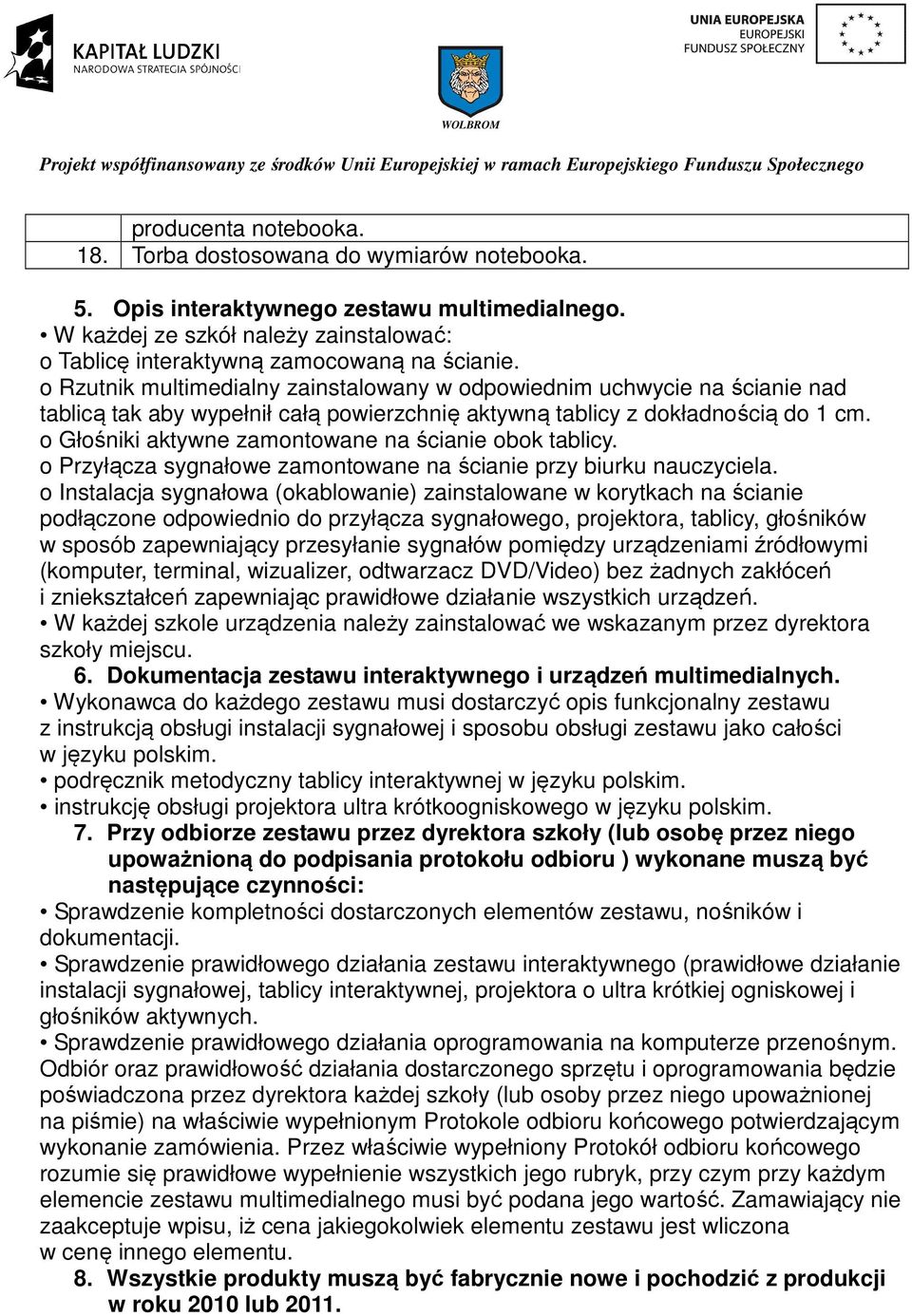 o Głośniki aktywne zamontowane na ścianie obok tablicy. o Przyłącza sygnałowe zamontowane na ścianie przy biurku nauczyciela.