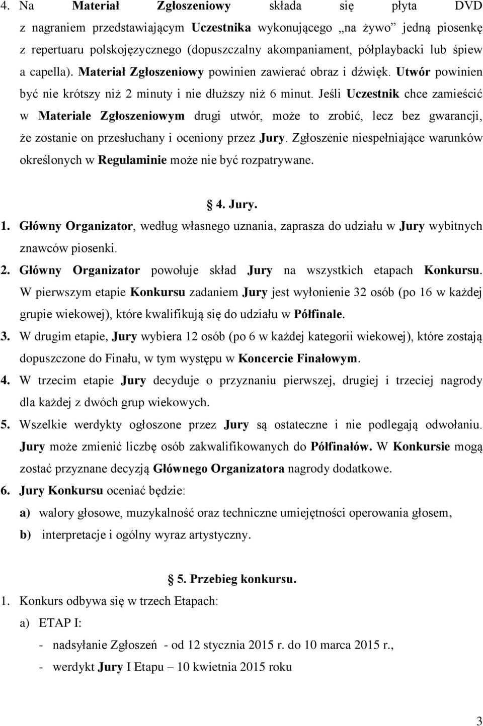 Jeśli Uczestnik chce zamieścić w Materiale Zgłoszeniowym drugi utwór, może to zrobić, lecz bez gwarancji, że zostanie on przesłuchany i oceniony przez Jury.