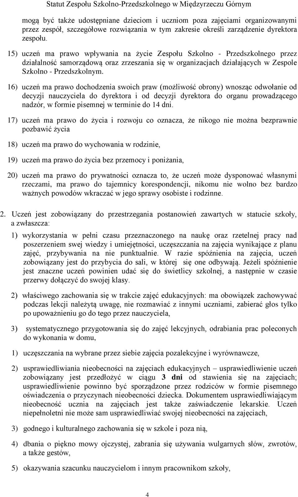 16) uczeń ma prawo dochodzenia swoich praw (możliwość obrony) wnosząc odwołanie od decyzji nauczyciela do dyrektora i od decyzji dyrektora do organu prowadzącego nadzór, w formie pisemnej w terminie