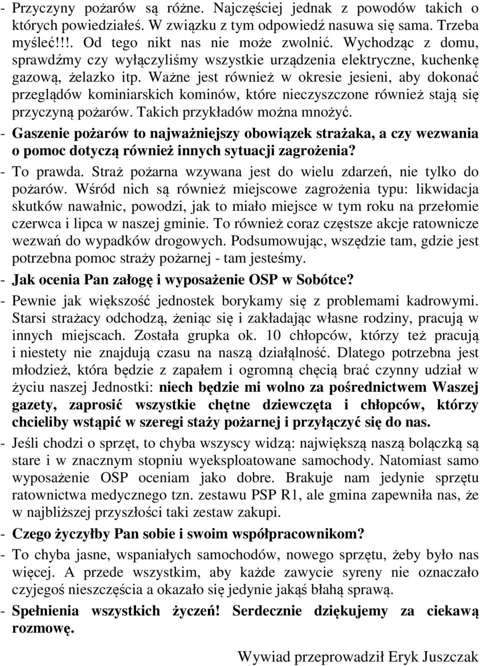Ważne jest również w okresie jesieni, aby dokonać przeglądów kominiarskich kominów, które nieczyszczone również stają się przyczyną pożarów. Takich przykładów można mnożyć.