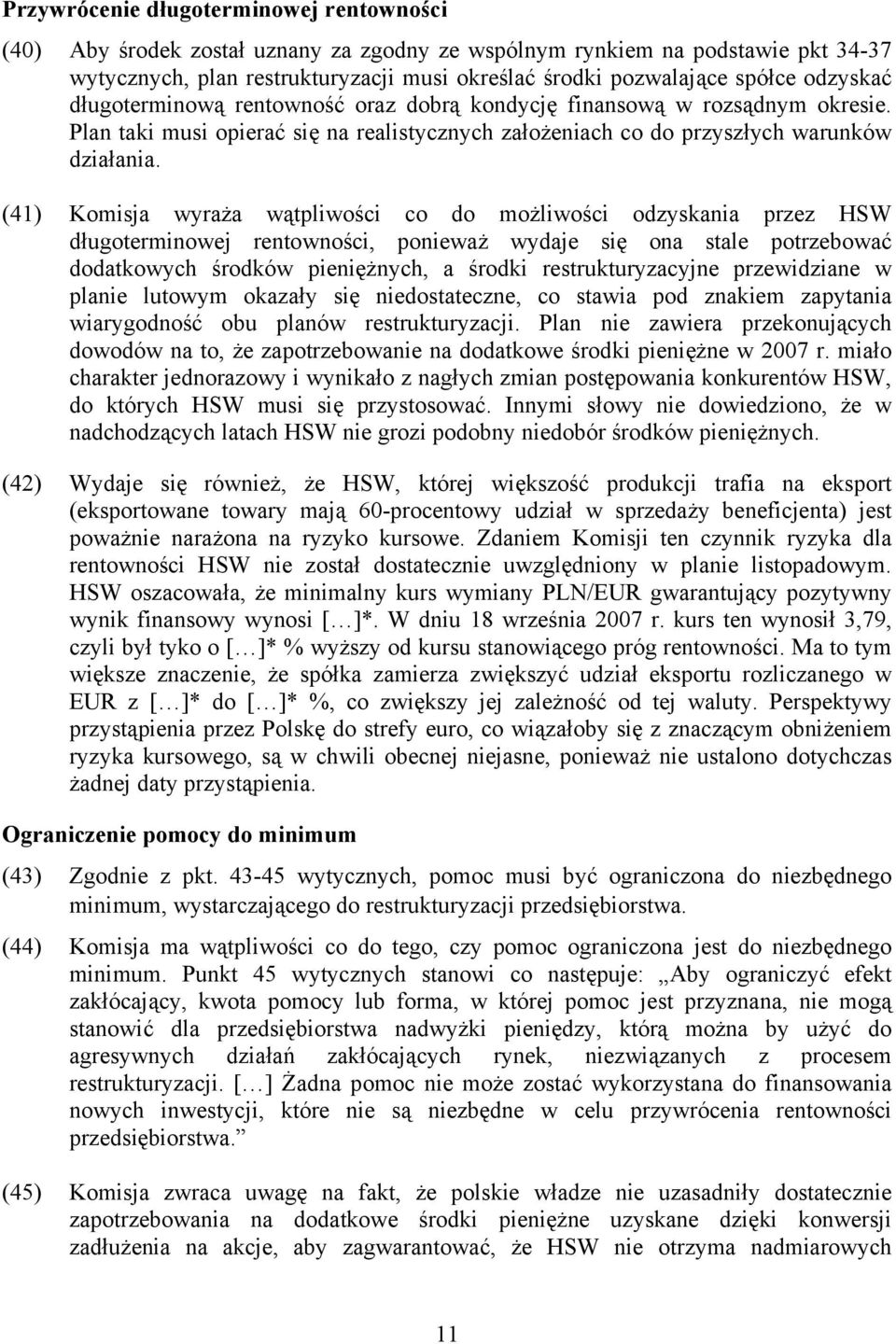 (41) Komisja wyraża wątpliwości co do możliwości odzyskania przez HSW długoterminowej rentowności, ponieważ wydaje się ona stale potrzebować dodatkowych środków pieniężnych, a środki
