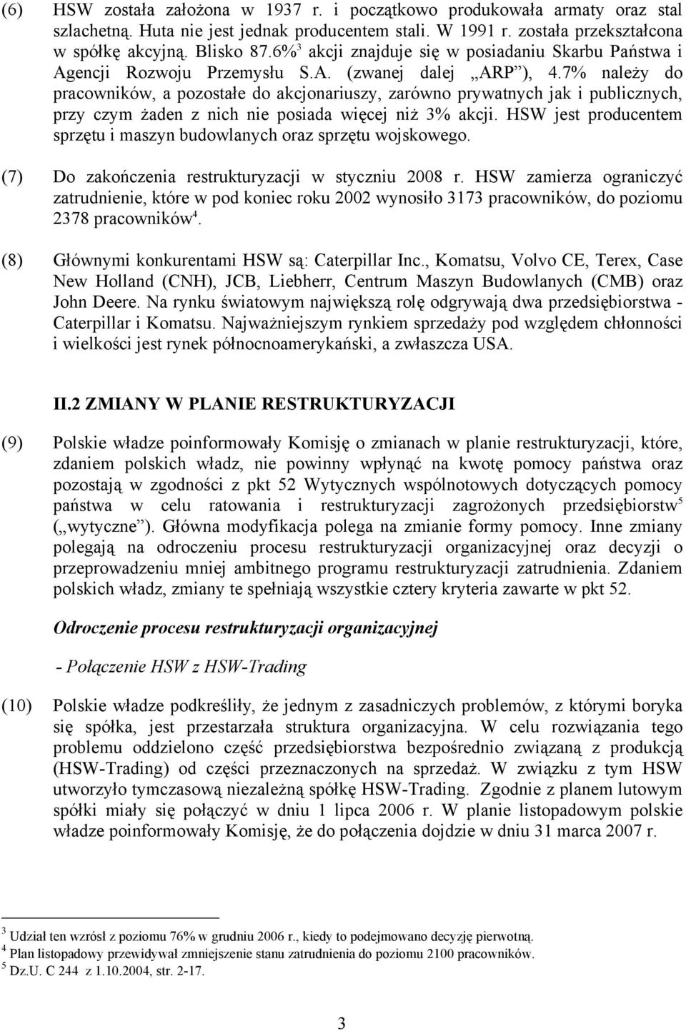7% należy do pracowników, a pozostałe do akcjonariuszy, zarówno prywatnych jak i publicznych, przy czym żaden z nich nie posiada więcej niż 3% akcji.